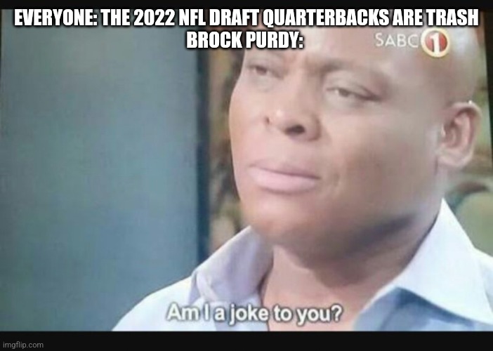 Am I a joke to you? | EVERYONE: THE 2022 NFL DRAFT QUARTERBACKS ARE TRASH
BROCK PURDY: | image tagged in am i a joke to you,nfl | made w/ Imgflip meme maker