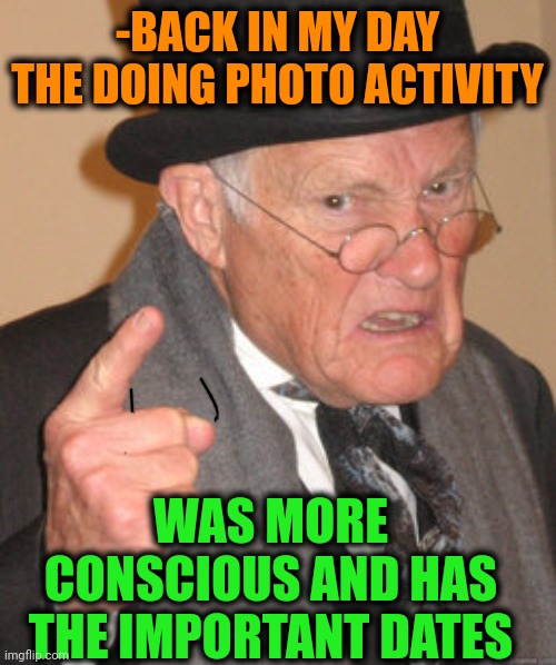 -Now it's just a routine. | -BACK IN MY DAY THE DOING PHOTO ACTIVITY; WAS MORE CONSCIOUS AND HAS THE IMPORTANT DATES | image tagged in memes,back in my day,bad photoshop sunday,consciousness,important videos,date a live | made w/ Imgflip meme maker