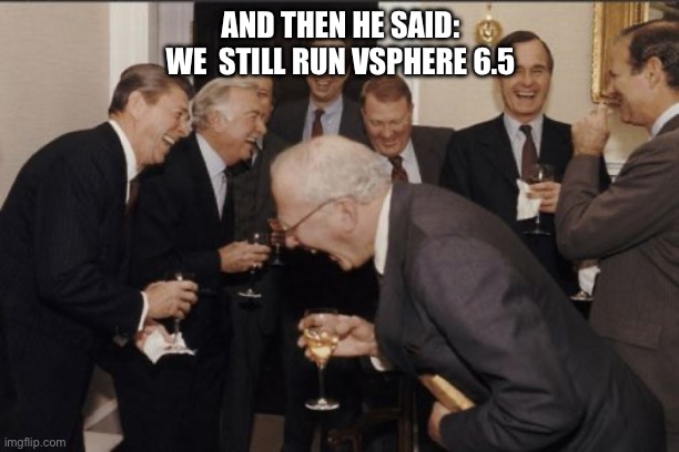 Laughing Men In Suits | AND THEN HE SAID: WE  STILL RUN VSPHERE 6.5 | image tagged in memes,laughing men in suits,esxi,vsphere,outdated | made w/ Imgflip meme maker