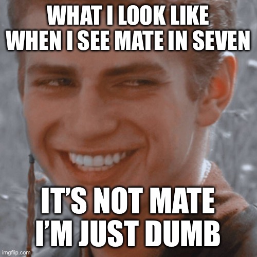 Smile Anakin | WHAT I LOOK LIKE WHEN I SEE MATE IN SEVEN; IT’S NOT MATE I’M JUST DUMB | image tagged in smile anakin | made w/ Imgflip meme maker