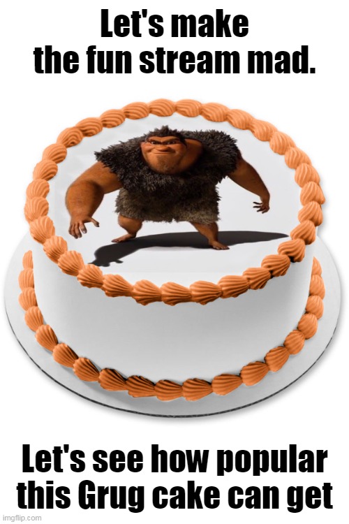 Imagine lol | Let's make the fun stream mad. Let's see how popular this Grug cake can get | image tagged in memes,funny,front page plz,lets make the fun stream mad,cake | made w/ Imgflip meme maker