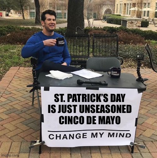 He’s got a point | ST. PATRICK’S DAY
IS JUST UNSEASONED
CINCO DE MAYO | image tagged in change my mind,st patricks day,leprechaun,irish,mexican | made w/ Imgflip meme maker