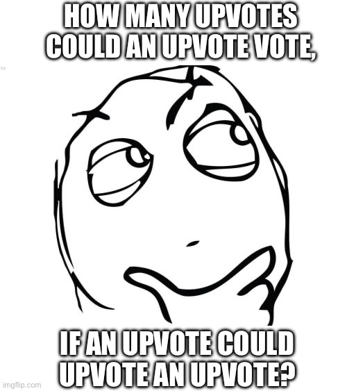 ???? | HOW MANY UPVOTES
COULD AN UPVOTE VOTE, IF AN UPVOTE COULD
UPVOTE AN UPVOTE? | image tagged in question rage face,upvote,begging,fishing for upvotes,begging for upvotes | made w/ Imgflip meme maker