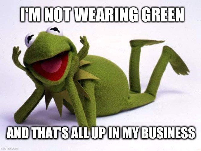 I'M NOT WEARING GREEN; AND THAT'S ALL UP IN MY BUSINESS | image tagged in kermit the frog,green,st patrick's day,business,naked,wow | made w/ Imgflip meme maker