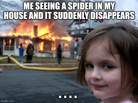 Spider in my house | ME SEEING A SPIDER IN MY HOUSE AND IT SUDDENLY DISAPPEARS; . . . . | image tagged in memes,disaster girl | made w/ Imgflip meme maker