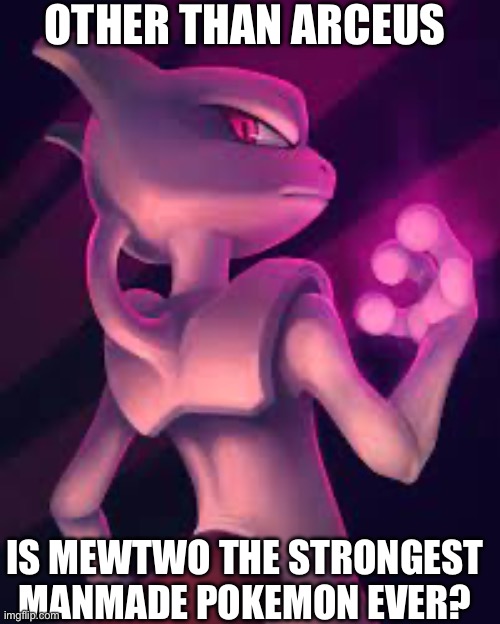 OTHER THAN ARCEUS; IS MEWTWO THE STRONGEST MANMADE POKEMON EVER? | made w/ Imgflip meme maker