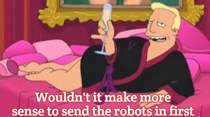 Zapp Brannigan | Wouldn't it make more sense to send the robots in first | image tagged in zapp brannigan,slavic | made w/ Imgflip meme maker