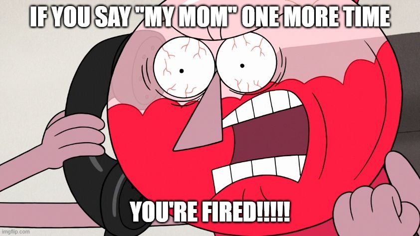 Angry Benson | IF YOU SAY "MY MOM" ONE MORE TIME YOU'RE FIRED!!!!! | image tagged in angry benson | made w/ Imgflip meme maker