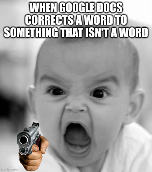 GOOGLE DOCS | WHEN GOOGLE DOCS CORRECTS A WORD TO SOMETHING THAT ISN'T A WORD | image tagged in memes,angry baby,google | made w/ Imgflip meme maker