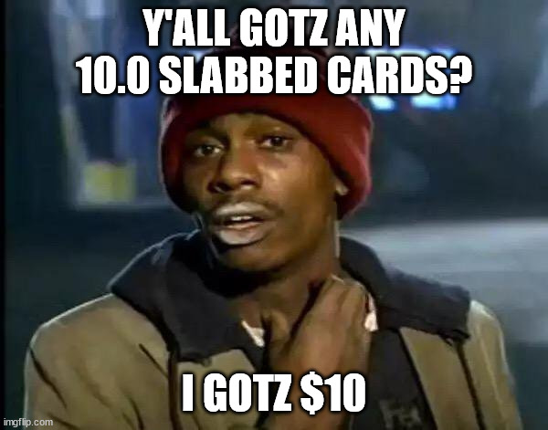 Y'all Got Any More Of That | Y'ALL GOTZ ANY 10.0 SLABBED CARDS? I GOTZ $10 | image tagged in memes,y'all got any more of that | made w/ Imgflip meme maker