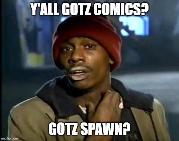 Y'all Got Any More Of That Meme | Y'ALL GOTZ COMICS? GOTZ SPAWN? | image tagged in memes,y'all got any more of that | made w/ Imgflip meme maker