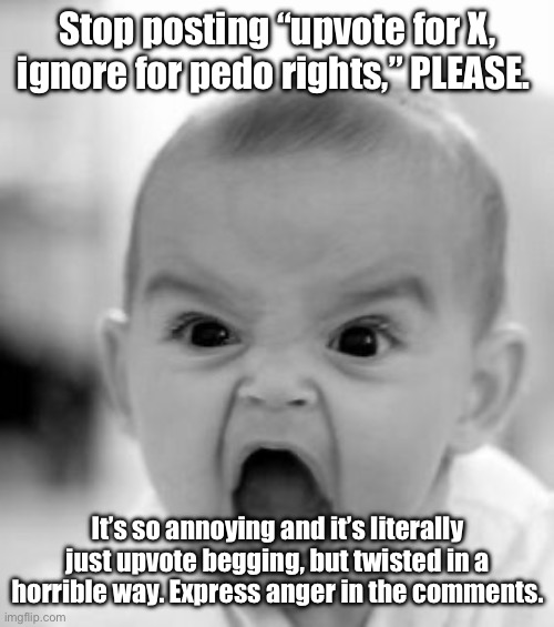 Angry Baby Meme | Stop posting “upvote for X, ignore for pedo rights,” PLEASE. It’s so annoying and it’s literally just upvote begging, but twisted in a horrible way. Express anger in the comments. | image tagged in memes,angry baby | made w/ Imgflip meme maker