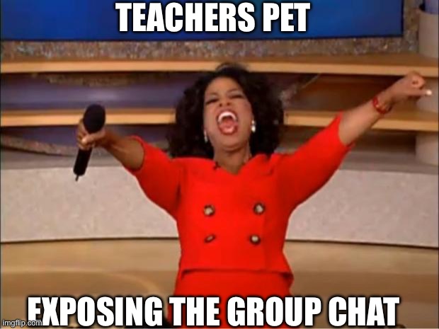 Relatable | TEACHERS PET; EXPOSING THE GROUP CHAT | image tagged in memes | made w/ Imgflip meme maker