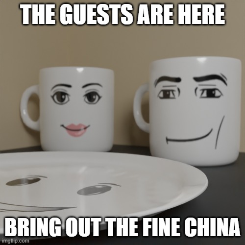 the fine china | THE GUESTS ARE HERE; BRING OUT THE FINE CHINA | image tagged in roblox meme | made w/ Imgflip meme maker