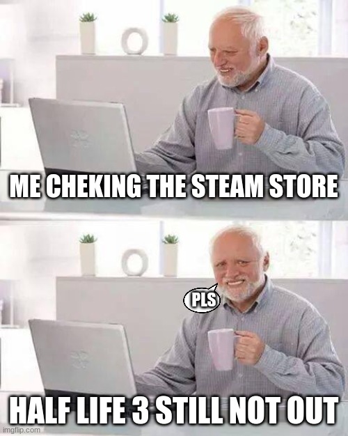 Hide the Pain Harold | ME CHEKING THE STEAM STORE; PLS; HALF LIFE 3 STILL NOT OUT | image tagged in memes,hide the pain harold | made w/ Imgflip meme maker