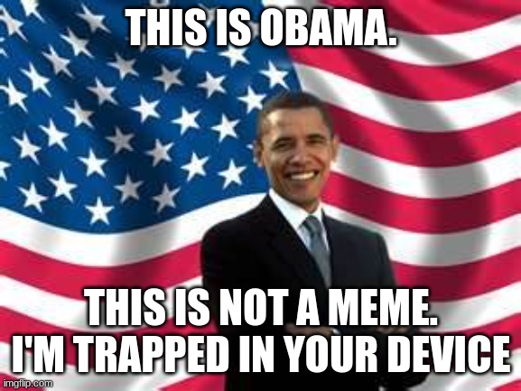 ya | THIS IS OBAMA. THIS IS NOT A MEME. I'M TRAPPED IN YOUR DEVICE | image tagged in memes,obama | made w/ Imgflip meme maker