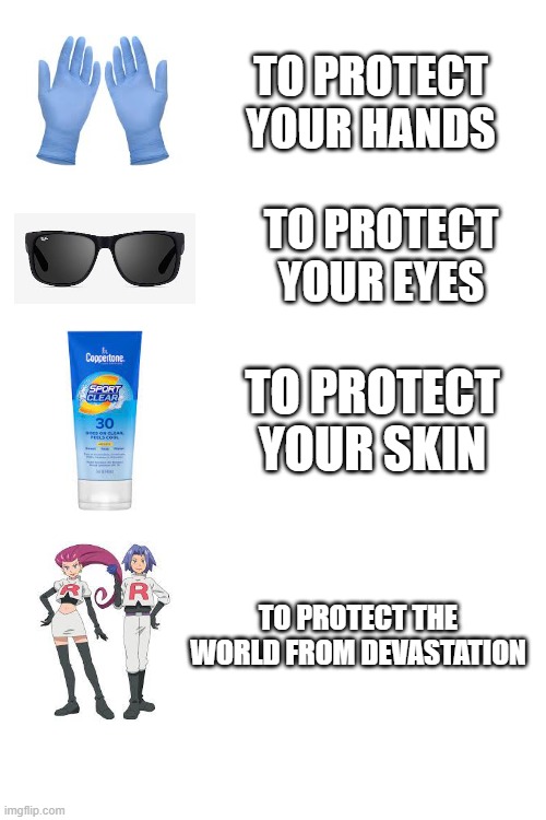 To Protect Your... | TO PROTECT YOUR HANDS; TO PROTECT YOUR EYES; TO PROTECT YOUR SKIN; TO PROTECT THE WORLD FROM DEVASTATION | image tagged in funny,pokemon | made w/ Imgflip meme maker