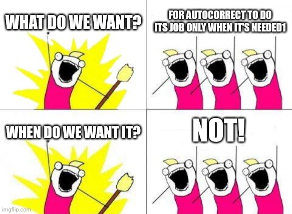 *now | WHAT DO WE WANT? FOR AUTOCORRECT TO DO ITS JOB ONLY WHEN IT'S NEEDED1; NOT! WHEN DO WE WANT IT? | image tagged in memes,what do we want | made w/ Imgflip meme maker