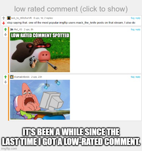 I wouldn't be surprised if this guy starts making hate comments on some of Swampy's comic submissions. | IT'S BEEN A WHILE SINCE THE LAST TIME I GOT A LOW-RATED COMMENT. | image tagged in low rated comment,politics suck | made w/ Imgflip meme maker