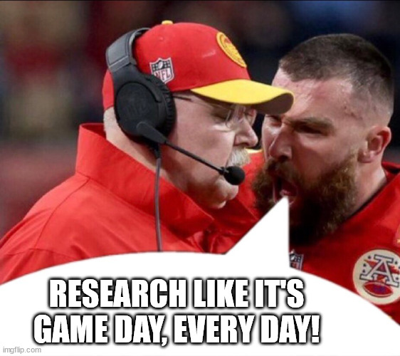 Research Every Day | RESEARCH LIKE IT'S GAME DAY, EVERY DAY! | image tagged in research,writing,writing group,football,chiefs,travis kelce | made w/ Imgflip meme maker