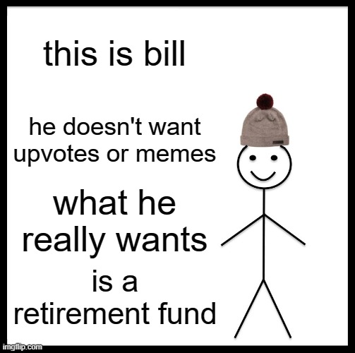 Be Like Bill | this is bill; he doesn't want upvotes or memes; what he really wants; is a retirement fund | image tagged in memes,be like bill,funny | made w/ Imgflip meme maker