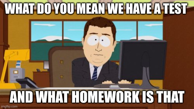 Aaaaand Its Gone Meme | WHAT DO YOU MEAN WE HAVE A TEST; AND WHAT HOMEWORK IS THAT | image tagged in memes,aaaaand its gone | made w/ Imgflip meme maker