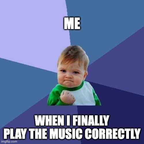 Success Kid | ME; WHEN I FINALLY PLAY THE MUSIC CORRECTLY | image tagged in memes,success kid | made w/ Imgflip meme maker