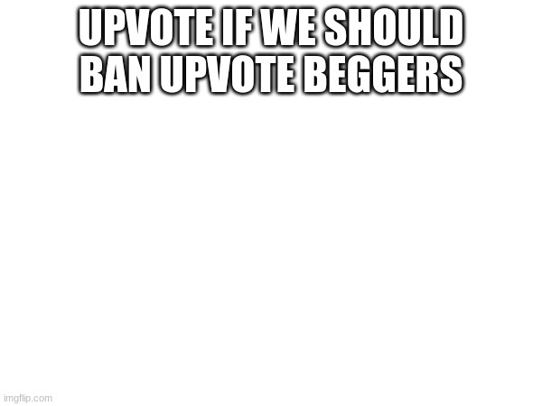 title | UPVOTE IF WE SHOULD BAN UPVOTE BEGGERS | image tagged in hehe,hehehe | made w/ Imgflip meme maker