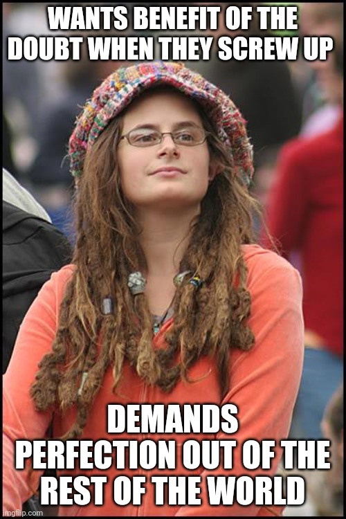 Double standards | WANTS BENEFIT OF THE DOUBT WHEN THEY SCREW UP; DEMANDS PERFECTION OUT OF THE REST OF THE WORLD | image tagged in memes,college liberal | made w/ Imgflip meme maker