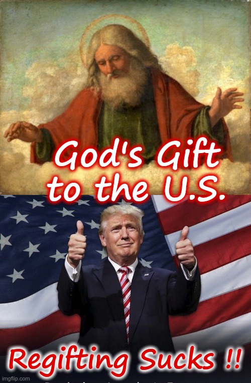 Donald Trump is God's Gift to the U.S. | God's Gift to the U.S. Regifting Sucks !! | image tagged in politics,rick75230,donald trump,god,election 2024 | made w/ Imgflip meme maker