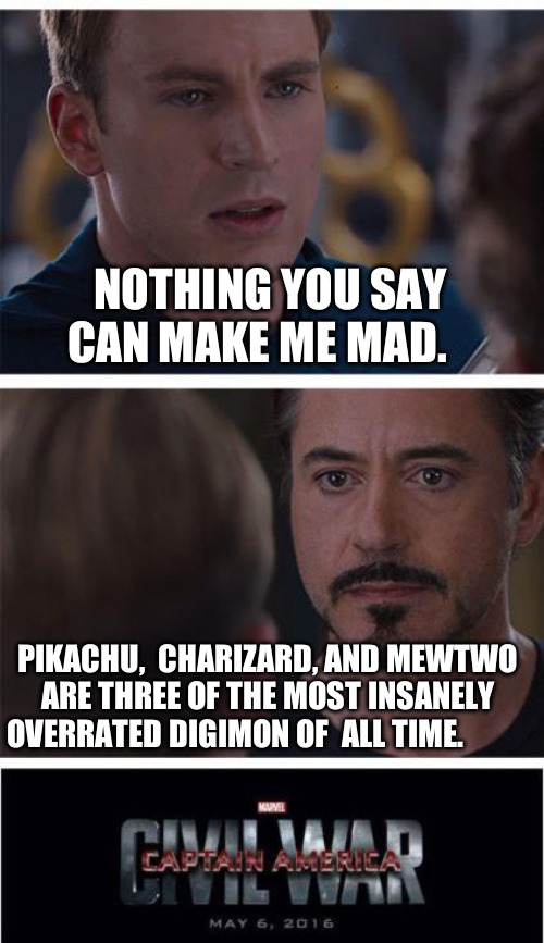 Trigger warning | NOTHING YOU SAY CAN MAKE ME MAD. PIKACHU,  CHARIZARD, AND MEWTWO ARE THREE OF THE MOST INSANELY OVERRATED DIGIMON OF  ALL TIME. | image tagged in marvel civil war 1,relatable memes,pokemon memes,the truth is out there,you mad bro | made w/ Imgflip meme maker