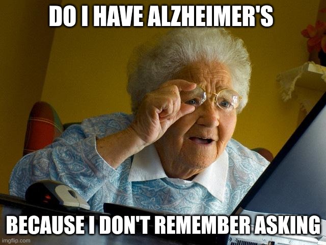 Grandma Finds The Internet | DO I HAVE ALZHEIMER'S; BECAUSE I DON'T REMEMBER ASKING | image tagged in memes,grandma finds the internet | made w/ Imgflip meme maker