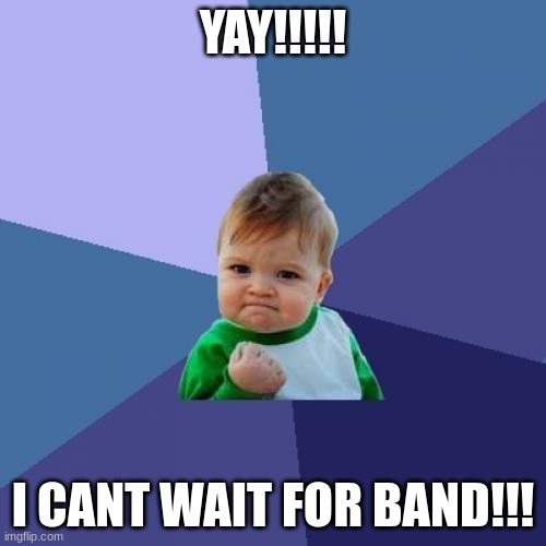 Success Kid | YAY!!!!! I CANT WAIT FOR BAND!!! | image tagged in memes,success kid | made w/ Imgflip meme maker