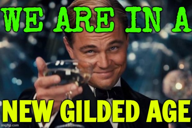 We Are Essentially In A New Gilded Age | WE ARE IN A; NEW GILDED AGE | image tagged in memes,leonardo dicaprio cheers,income inequality,inequality,because capitalism,corporate greed | made w/ Imgflip meme maker
