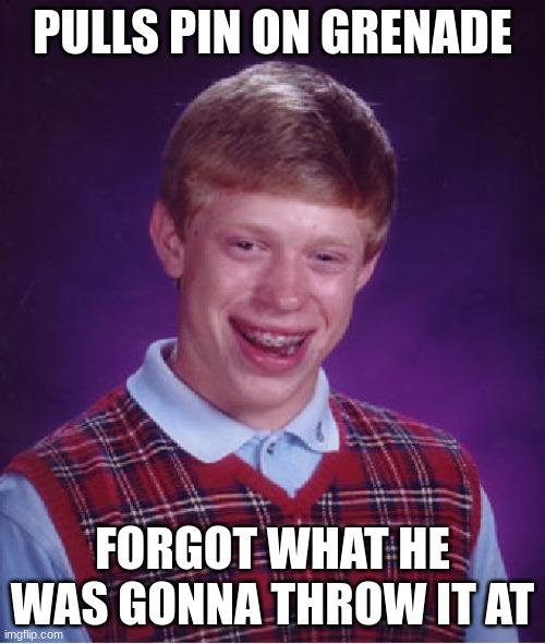 Bad Luck Brian | PULLS PIN ON GRENADE; FORGOT WHAT HE WAS GONNA THROW IT AT | image tagged in memes,bad luck brian | made w/ Imgflip meme maker