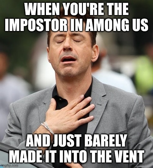 when you almost got caught by a crewmate | WHEN YOU'RE THE IMPOSTOR IN AMONG US; AND JUST BARELY MADE IT INTO THE VENT | image tagged in relief robert downey jr,memes,relatable,among us | made w/ Imgflip meme maker