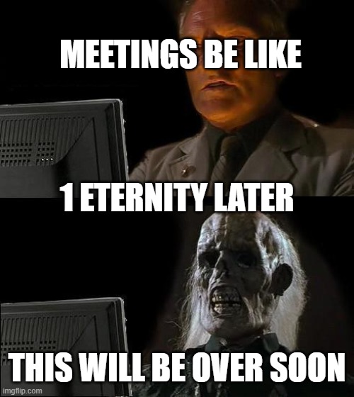 meetings in a nutshell | MEETINGS BE LIKE; 1 ETERNITY LATER; THIS WILL BE OVER SOON | image tagged in memes,i'll just wait here | made w/ Imgflip meme maker