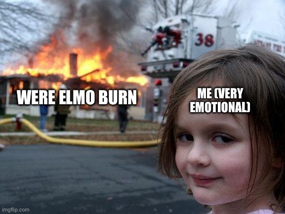 Disaster Girl | ME (VERY EMOTIONAL); WERE ELMO BURN | image tagged in memes,disaster girl | made w/ Imgflip meme maker