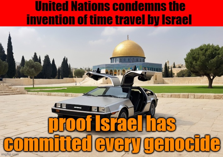 Israel Committed All Genocides | United Nations condemns the invention of time travel by Israel; proof Israel has committed every genocide | image tagged in genocide,israel,time travel,delorean,back to the future,israel jews | made w/ Imgflip meme maker