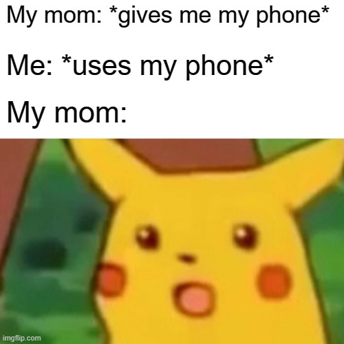 I think I gave you a phone with mom | My mom: *gives me my phone*; Me: *uses my phone*; My mom: | image tagged in memes,surprised pikachu,funny | made w/ Imgflip meme maker