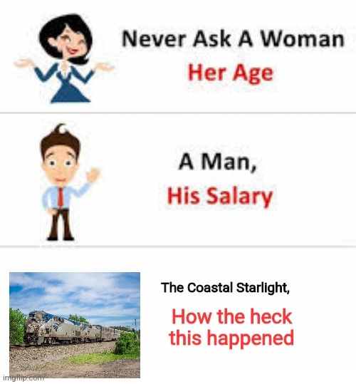 I can send a video | The Coastal Starlight, How the heck this happened | image tagged in never ask a woman her age | made w/ Imgflip meme maker