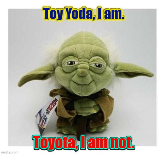 Star Weres | Toy Yoda, I am. Toyota, I am not. | image tagged in vince vance,toy yoda,star wars,toys,toyota,memes | made w/ Imgflip meme maker