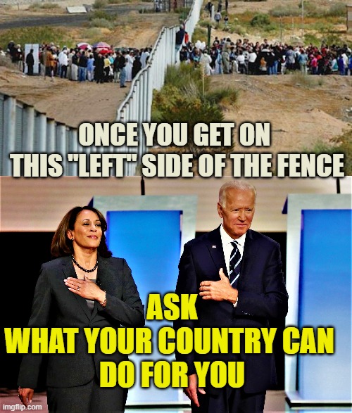 ASK and Ye' Shall RECEIVE | ONCE YOU GET ON 
THIS "LEFT" SIDE OF THE FENCE; ASK
WHAT YOUR COUNTRY CAN 
DO FOR YOU | image tagged in cultural marxism,democratic socialism,globalism,european union,great wall of china,india | made w/ Imgflip meme maker