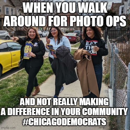 When you walk around for photo ops and not really making a difference | WHEN YOU WALK AROUND FOR PHOTO OPS; AND NOT REALLY MAKING A DIFFERENCE IN YOUR COMMUNITY
#CHICAGODEMOCRATS | image tagged in democrats,politics,bringchicagohome,chicago,losers | made w/ Imgflip meme maker