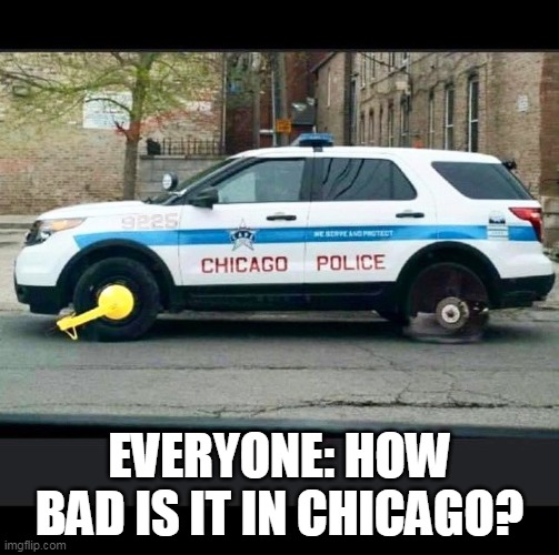 everyone: How bad is it in Chicago? | EVERYONE: HOW BAD IS IT IN CHICAGO? | image tagged in chicago police,funny,politics,chicago,crime | made w/ Imgflip meme maker