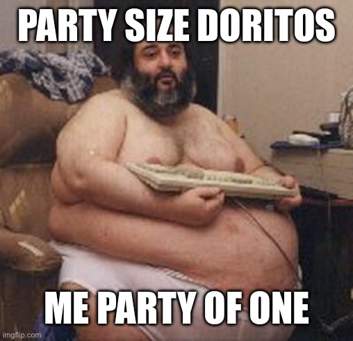 confident fat guy | PARTY SIZE DORITOS; ME PARTY OF ONE | image tagged in confident fat guy | made w/ Imgflip meme maker
