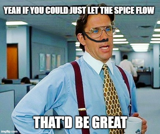 Spice Flow | YEAH IF YOU COULD JUST LET THE SPICE FLOW; THAT'D BE GREAT | image tagged in dune,office space | made w/ Imgflip meme maker