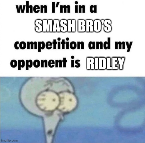 My man Ridley is the most OP playable character in whole game ? | SMASH BRO'S; RIDLEY | image tagged in whe i'm in a competition and my opponent is,super smash bros | made w/ Imgflip meme maker