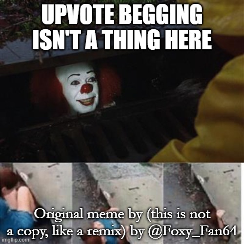 This is not a repost! | UPVOTE BEGGING ISN'T A THING HERE; Original meme by (this is not a copy, like a remix) by @Foxy_Fan64 | image tagged in pennywise in sewer | made w/ Imgflip meme maker