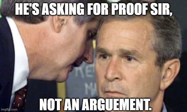 Proof not Arguements | HE'S ASKING FOR PROOF SIR, NOT AN ARGUEMENT. | image tagged in george bush 9/11 | made w/ Imgflip meme maker